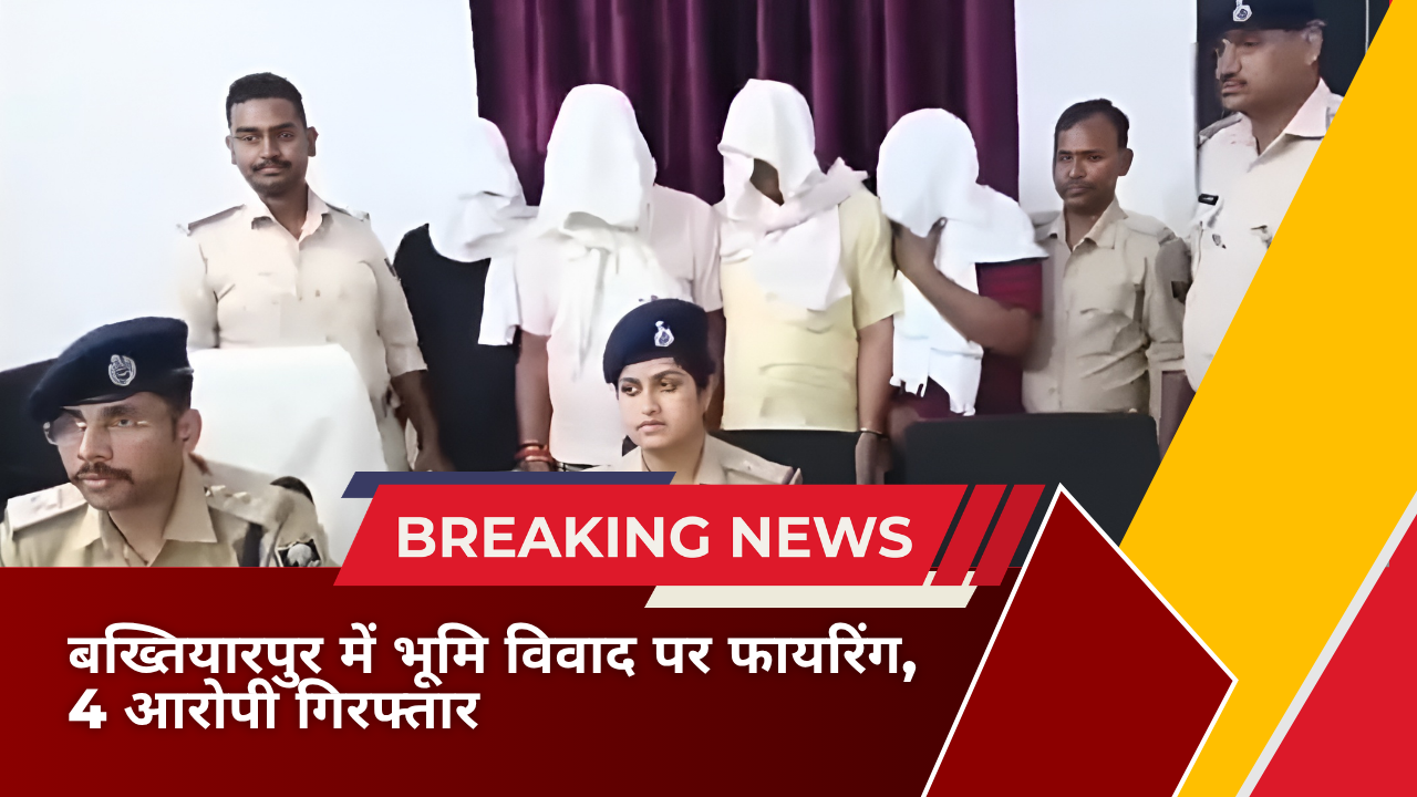 बख्तियारपुर में भूमि विवाद पर फायरिंग, 4 आरोपी गिरफ्तार